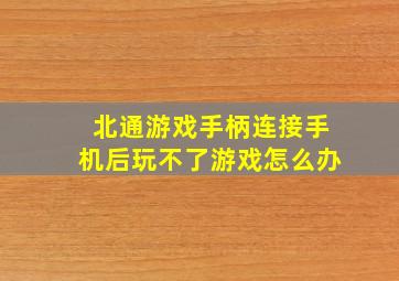 北通游戏手柄连接手机后玩不了游戏怎么办