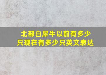 北部白犀牛以前有多少只现在有多少只英文表达