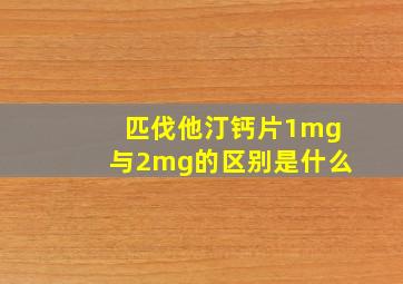 匹伐他汀钙片1mg与2mg的区别是什么