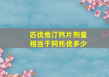 匹伐他汀钙片剂量相当于阿托伐多少