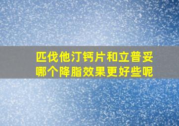 匹伐他汀钙片和立普妥哪个降脂效果更好些呢