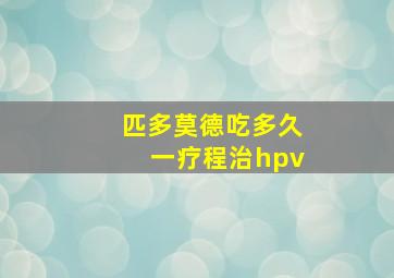 匹多莫德吃多久一疗程治hpv