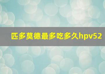 匹多莫德最多吃多久hpv52