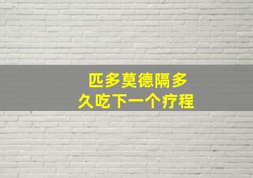 匹多莫德隔多久吃下一个疗程