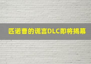 匹诺曹的谎言DLC即将揭幕