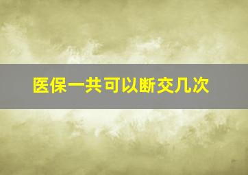 医保一共可以断交几次