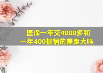 医保一年交4000多和一年400报销的差距大吗