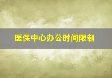 医保中心办公时间限制