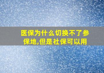 医保为什么切换不了参保地,但是社保可以用