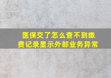 医保交了怎么查不到缴费记录显示外部业务异常