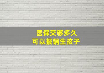 医保交够多久可以报销生孩子