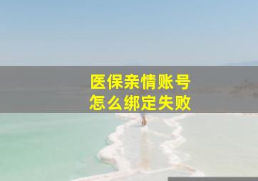 医保亲情账号怎么绑定失败