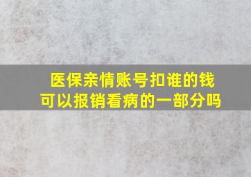 医保亲情账号扣谁的钱可以报销看病的一部分吗