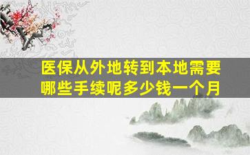 医保从外地转到本地需要哪些手续呢多少钱一个月