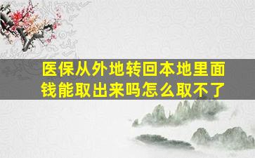 医保从外地转回本地里面钱能取出来吗怎么取不了