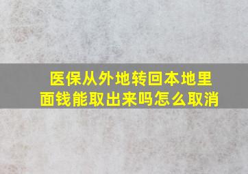 医保从外地转回本地里面钱能取出来吗怎么取消