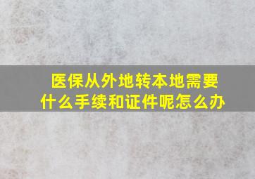 医保从外地转本地需要什么手续和证件呢怎么办