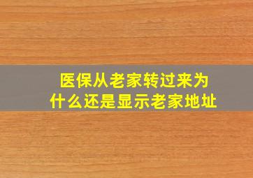 医保从老家转过来为什么还是显示老家地址