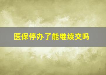 医保停办了能继续交吗