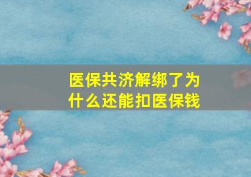 医保共济解绑了为什么还能扣医保钱