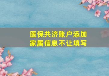 医保共济账户添加家属信息不让填写