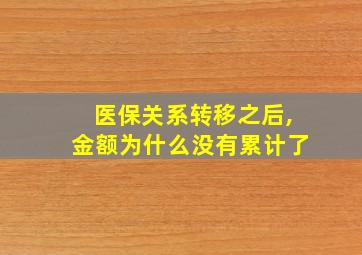 医保关系转移之后,金额为什么没有累计了