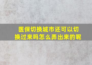 医保切换城市还可以切换过来吗怎么弄出来的呢