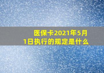 医保卡2021年5月1日执行的规定是什么