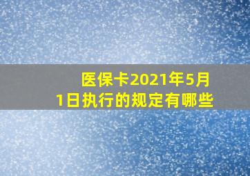 医保卡2021年5月1日执行的规定有哪些