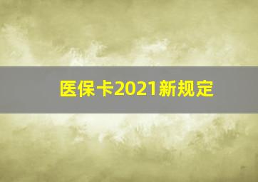 医保卡2021新规定