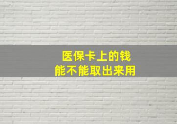 医保卡上的钱能不能取出来用