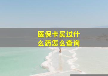 医保卡买过什么药怎么查询