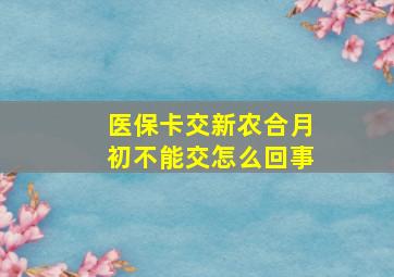 医保卡交新农合月初不能交怎么回事