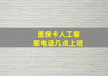 医保卡人工客服电话几点上班