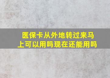 医保卡从外地转过来马上可以用吗现在还能用吗