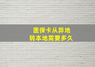 医保卡从异地转本地需要多久