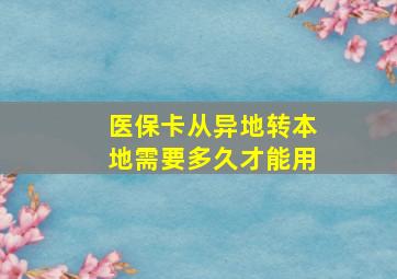 医保卡从异地转本地需要多久才能用