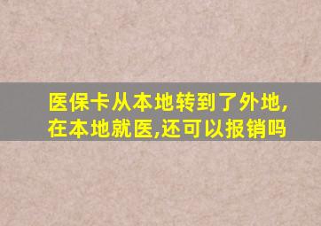 医保卡从本地转到了外地,在本地就医,还可以报销吗