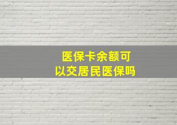 医保卡余额可以交居民医保吗