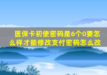 医保卡初使密码是6个0要怎么样才能修改支付密码怎么改