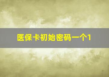 医保卡初始密码一个1