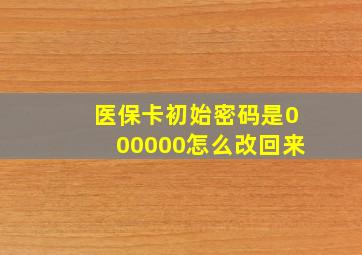 医保卡初始密码是000000怎么改回来