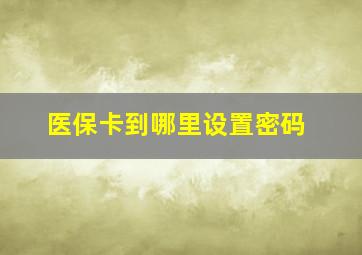 医保卡到哪里设置密码