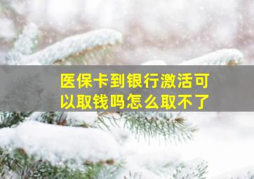 医保卡到银行激活可以取钱吗怎么取不了