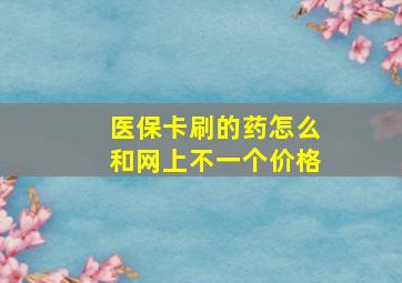 医保卡刷的药怎么和网上不一个价格