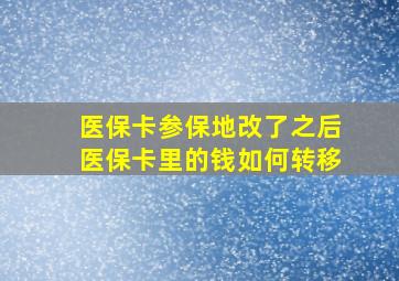 医保卡参保地改了之后医保卡里的钱如何转移