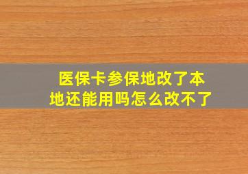 医保卡参保地改了本地还能用吗怎么改不了