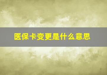 医保卡变更是什么意思