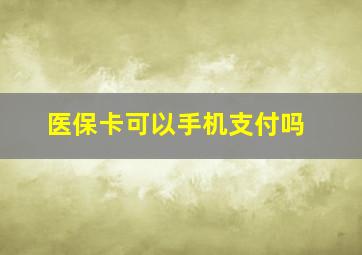 医保卡可以手机支付吗