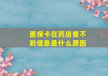 医保卡在药店查不到信息是什么原因